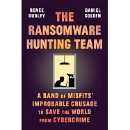 The Ransomware Hunting Team: The Improbable Adventures of the Misfits Who Are Trying to Save the World from Cybercrime--One Hack at a Time