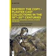 Destroy the Copy - Plaster Cast Collections in the 19th-20th Centuries: Demolition, Defacement, Disposal in Europe and