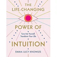 The Life-Changing Power of Intuition: Tune Into Yourself, Transform Your Life