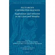 Plutarch’’s Unexpected Silences: Suppression and Selection in the Lives and Moralia