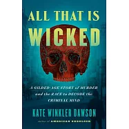 All That Is Wicked: A Gilded-Age Story of Murder and the Race to Decode the Criminal Mind