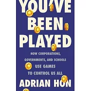 You’’ve Been Played: How Corporations, Governments, and Schools Use Games to Control Us All