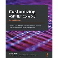 Customizing ASP.NET Core 6.0 - Second Edition: Learn to turn the right screws to optimize ASP.NET Core applications for