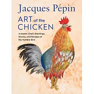 Jacques Pépin Art of the Chicken: A Master Chef’s Paintings, Stories, and Recipes of the Humble Bird