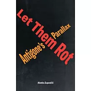 Let Them Rot: Antigone&rsquo;&rsquo;s Parallax