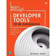Learn Enough Developer Tools to Be Dangerous: Git Version Control, Command Line, and Text Editors Essentials