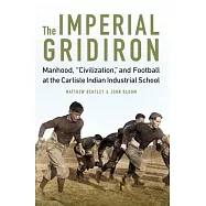 The Imperial Gridiron: Manhood, Civilization, and Football at the Carlisle Indian Industrial School