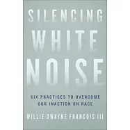 Silencing White Noise: Six Practices to Overcome Our Inaction on Race