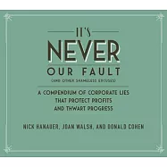 It’’s Never Our Fault and Other Shameless Excuses: A Compendium of Corporate Lies That Protect Profits and Thwart Progress