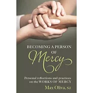 Becoming a Person of Mercy: Personal Reflections and Practices on the Spiritual and Corporal Works of Mercy