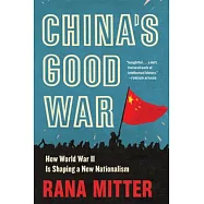 China&rsquo;&rsquo;s Good War: How World War II Is Shaping a New Nationalism