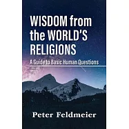 Wisdom from the World&rsquo;&rsquo;s Religions: A Guide to Basic Human Questions
