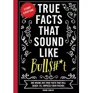 True Facts That Sound Like Bull$#*t: 500 Insane-But-True Facts That Will Shock and Impress Your Friends (Funny Book