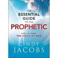 The Essential Guide to the Prophetic: How to Hear the Voice of God