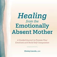 Healing from the Emotionally Absent Mother: A Guided Journal to Process Your Emotions and Build Self-Compassion