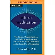 Mirror Meditation: The Power of Neuroscience and Self-Reflection to Overcome Self-Criticism, Gain Confidence, and See