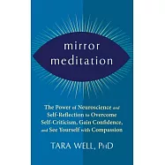 Mirror Meditation: The Power of Neuroscience and Self-Reflection to Overcome Self-Criticism, Gain Confidence, and See
