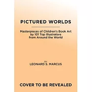 Pictured Worlds: Masterpieces of Children&rsquo;s Book Art by 101 Essential Illustrators from Around the World