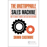 The Unstoppable Sales Machine: How to Connect, Convert, and Close New Customers