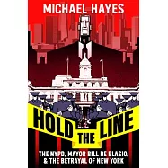 Hold the Line: Mayor Bill de Blasio, the NYPD & the Betrayal of New York