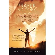 Prayer, Victory, and the Promised Land: A Handbook for the Spiritual Warrior and Anyone Who Wants to Grow in Jesus