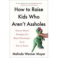 How to Raise Kids Who Aren’t Assholes: Science-Based Strategies for Better Parenting--From Tots to Teens