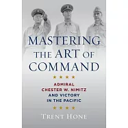 Mastering the Art of Command: Admiral Chester W. Nimitz and Victory in the Pacific