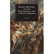 Reason, Rhetoric, and the Philosophical Life in Plato&rsquo;s Phaedrus