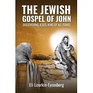 The Jewish Gospel of John: Discovering Jesus, King of All Israel