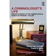 A Criminologist&rsquo;s Life: Essays in Honor of the Criminological Legacy of Francis T. Cullen
