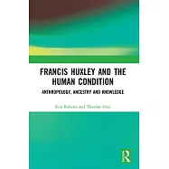 Francis Huxley and the Human Condition: Anthropology, Ancestry and Knowledge