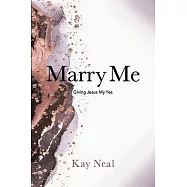 Marry Me: Giving Jesus My Yes