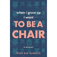 When I Grow Up I Want to Be a Chair: A Memoir