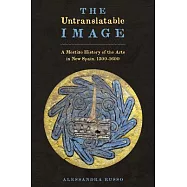 The Untranslatable Image: A Mestizo History of the Arts in New Spain, 1500-1600