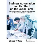 Business Automation and Its Effect on the Labor Force: A Practical Guide for Preparing Organizations for the Fourth