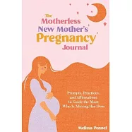 The Motherless New Mother&rsquo;s Pregnancy Journal: Prompts, Practices, and Affirmations to Guide the Mom Who is Missing Her