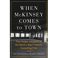 When McKinsey Comes to Town: The Hidden Influence of the World&rsquo;s Most Powerful Consulting Firm