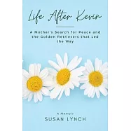 Life After Kevin: A Mother&rsquo;s Search for Peace and the Golden Retrievers that Led the Way