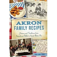 Akron Family Recipes: History and Traditions from Sauerkraut Balls to Sweet Potato Pie
