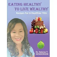 Eating Healthy to Live Wealthy: Recipes For A Healthier YOU