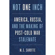 Not One Inch: America, Russia, and the Making of Post-Cold War Stalemate