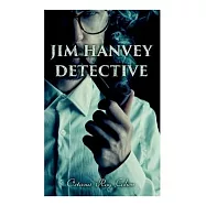 Jim Hanvey, Detective: Crime & Mystery Tales: Fish Eyes, Homespun Silk, Common Stock, Helen of Troy, Caveat Emptor...