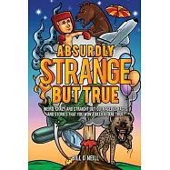 Absurdly Strange But True: Weird, Crazy and Straight Out Outrageous Facts and Stories That You Won’t Believe are True!