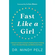 Fast Like a Girl: A Woman’s Guide to Using the Healing Power of Fasting to Burn Fat, Boost Energy, and Balance Hormones