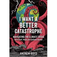 I Want a Better Catastrophe: Navigating the Climate Crisis with Grief, Hope, and Gallows Humor