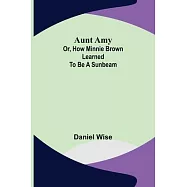 Aunt Amy; or, How Minnie Brown learned to be a Sunbeam