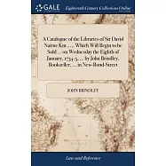 A Catalogue of the Libraries of Sir David Nairne Knt., ... Which Will Begin to be Sold ... on Wednesday the Eighth of January, 1734-5, ... by John Bri