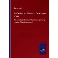 The Geological Evidences of The Antiquity of Man: With remarks on theories of the origin of species by variation. Third