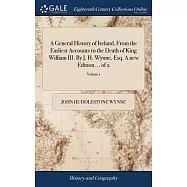A General History of Ireland, From the Earliest Accounts to the Death of King William III. By J. H. Wynne, Esq. A new