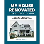 My House Renovated One Room At a Time: A Six-Week Bible Study What It Means to be Remodeled in Christ